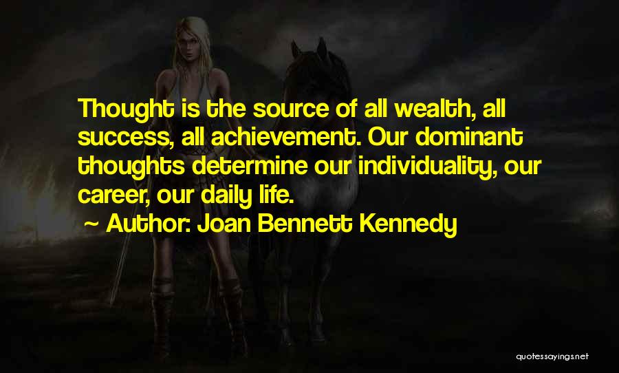 Joan Bennett Kennedy Quotes: Thought Is The Source Of All Wealth, All Success, All Achievement. Our Dominant Thoughts Determine Our Individuality, Our Career, Our