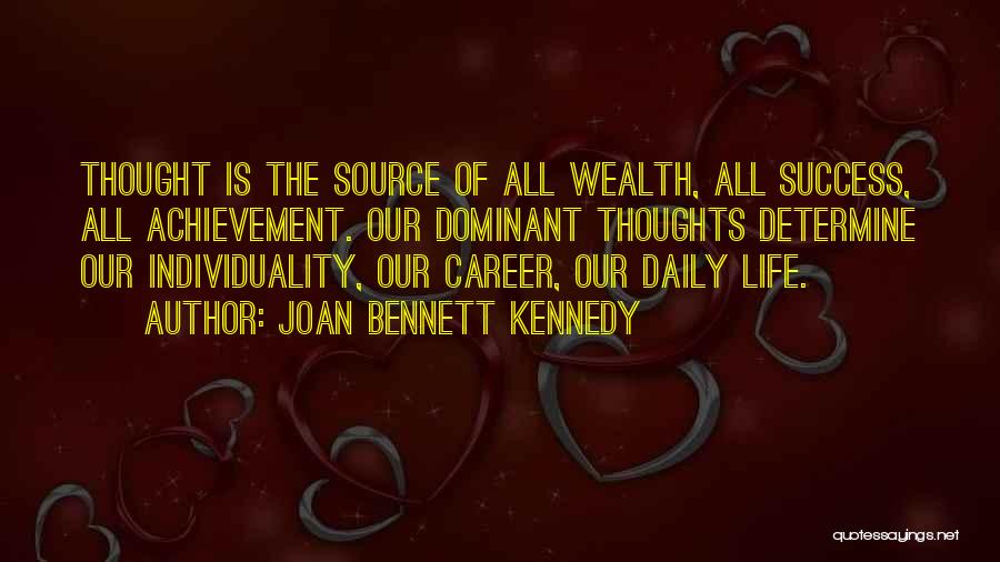 Joan Bennett Kennedy Quotes: Thought Is The Source Of All Wealth, All Success, All Achievement. Our Dominant Thoughts Determine Our Individuality, Our Career, Our