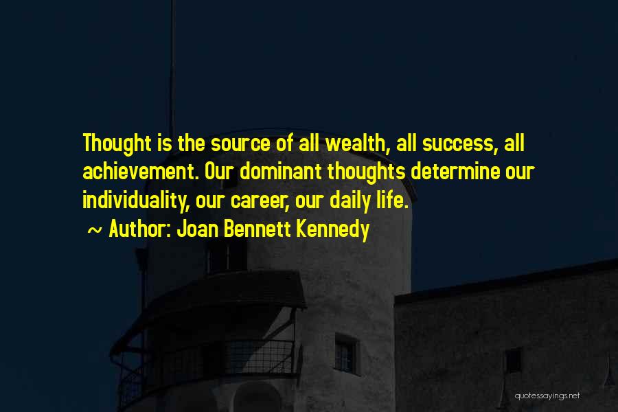 Joan Bennett Kennedy Quotes: Thought Is The Source Of All Wealth, All Success, All Achievement. Our Dominant Thoughts Determine Our Individuality, Our Career, Our