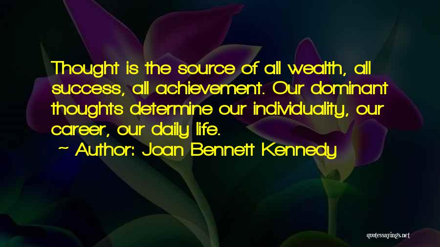 Joan Bennett Kennedy Quotes: Thought Is The Source Of All Wealth, All Success, All Achievement. Our Dominant Thoughts Determine Our Individuality, Our Career, Our