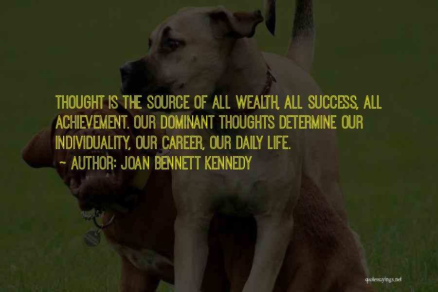 Joan Bennett Kennedy Quotes: Thought Is The Source Of All Wealth, All Success, All Achievement. Our Dominant Thoughts Determine Our Individuality, Our Career, Our