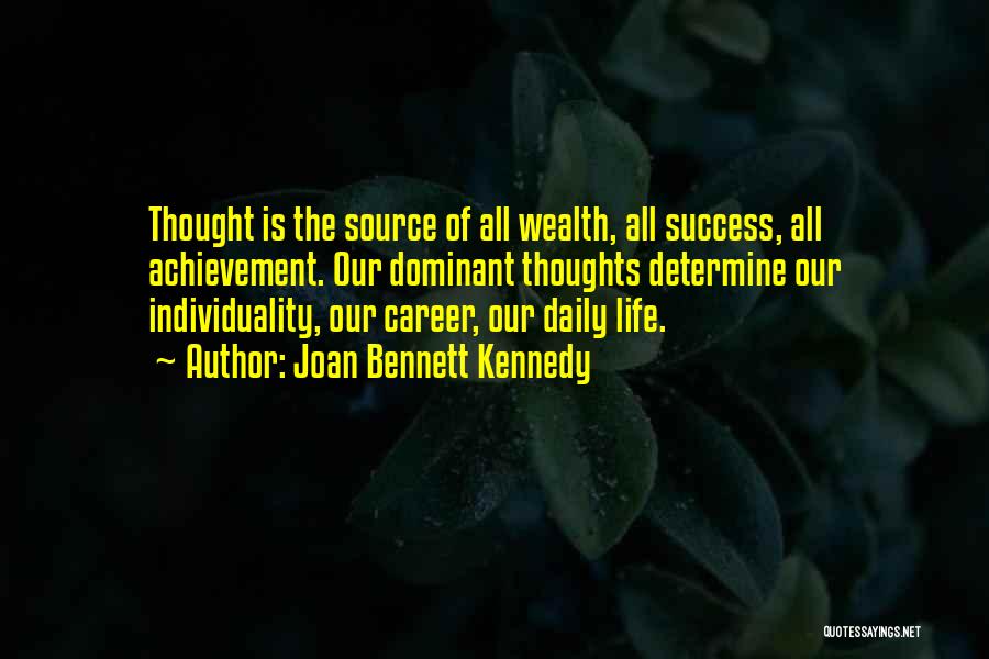 Joan Bennett Kennedy Quotes: Thought Is The Source Of All Wealth, All Success, All Achievement. Our Dominant Thoughts Determine Our Individuality, Our Career, Our