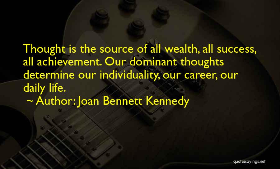 Joan Bennett Kennedy Quotes: Thought Is The Source Of All Wealth, All Success, All Achievement. Our Dominant Thoughts Determine Our Individuality, Our Career, Our