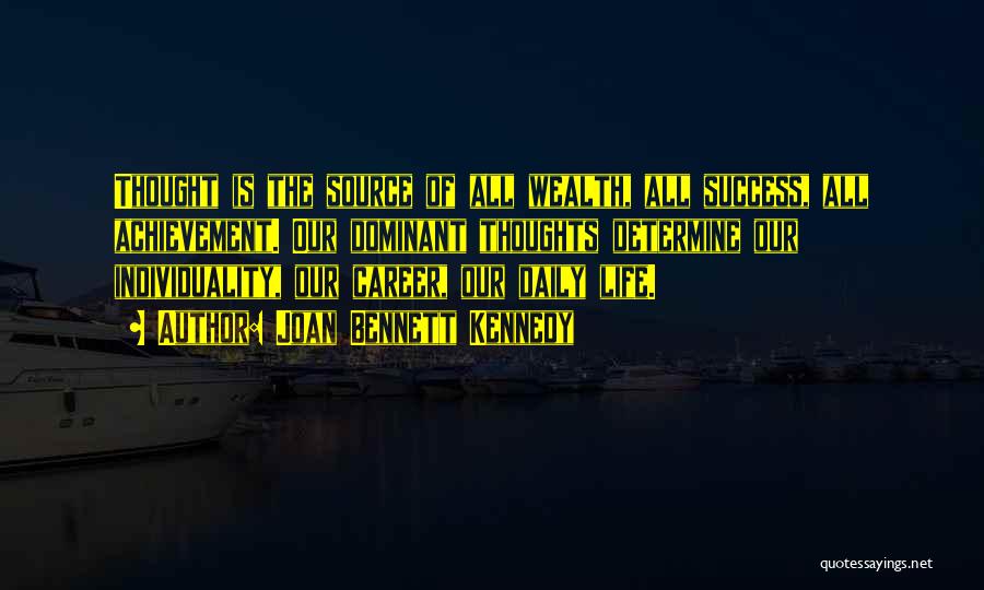 Joan Bennett Kennedy Quotes: Thought Is The Source Of All Wealth, All Success, All Achievement. Our Dominant Thoughts Determine Our Individuality, Our Career, Our