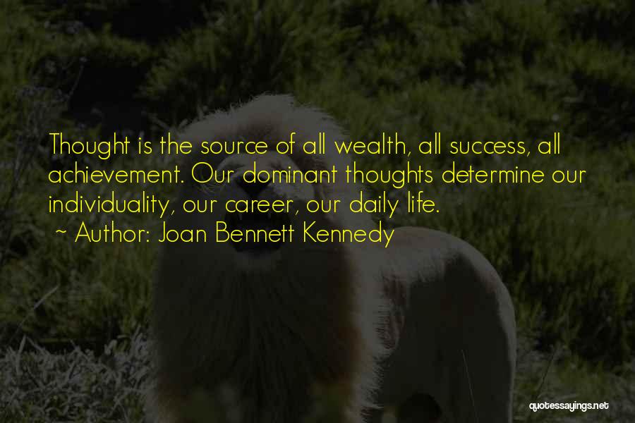 Joan Bennett Kennedy Quotes: Thought Is The Source Of All Wealth, All Success, All Achievement. Our Dominant Thoughts Determine Our Individuality, Our Career, Our