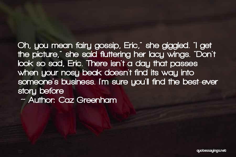 Caz Greenham Quotes: Oh, You Mean Fairy Gossip, Eric, She Giggled. I Get The Picture, She Said Fluttering Her Lacy Wings. Don't Look