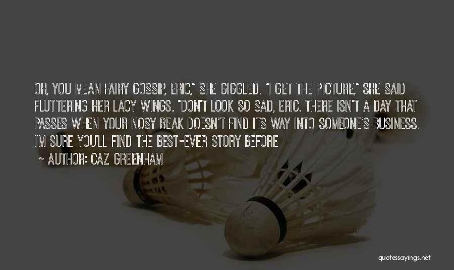 Caz Greenham Quotes: Oh, You Mean Fairy Gossip, Eric, She Giggled. I Get The Picture, She Said Fluttering Her Lacy Wings. Don't Look