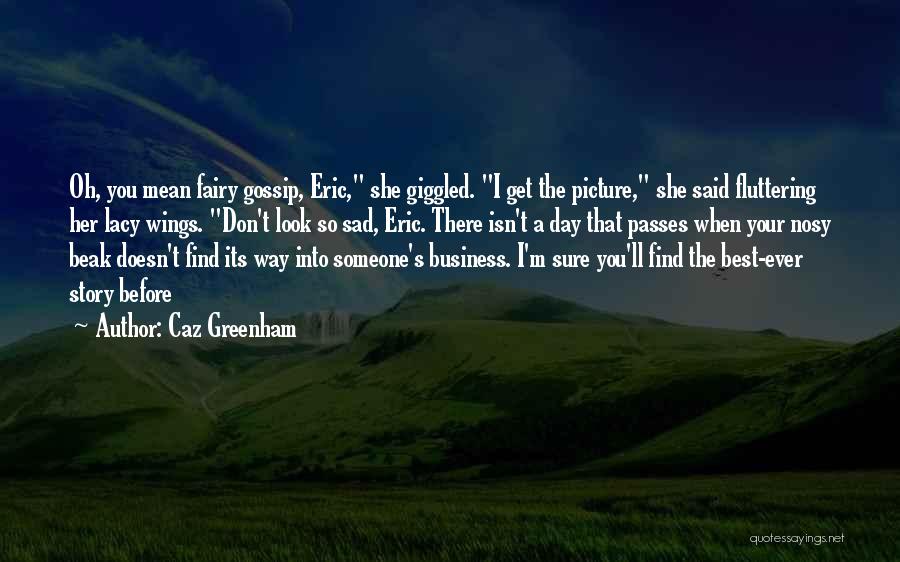 Caz Greenham Quotes: Oh, You Mean Fairy Gossip, Eric, She Giggled. I Get The Picture, She Said Fluttering Her Lacy Wings. Don't Look