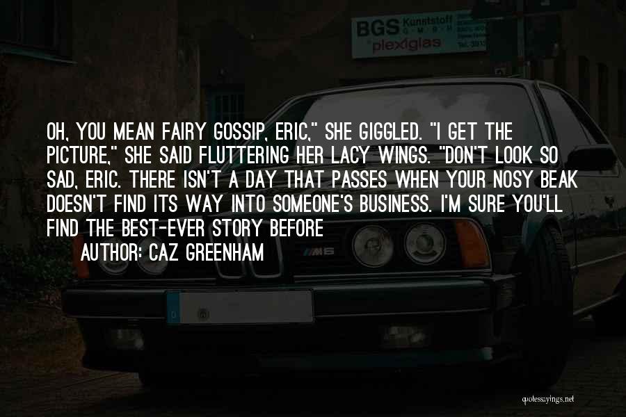 Caz Greenham Quotes: Oh, You Mean Fairy Gossip, Eric, She Giggled. I Get The Picture, She Said Fluttering Her Lacy Wings. Don't Look