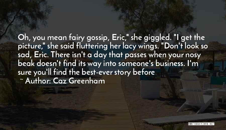 Caz Greenham Quotes: Oh, You Mean Fairy Gossip, Eric, She Giggled. I Get The Picture, She Said Fluttering Her Lacy Wings. Don't Look