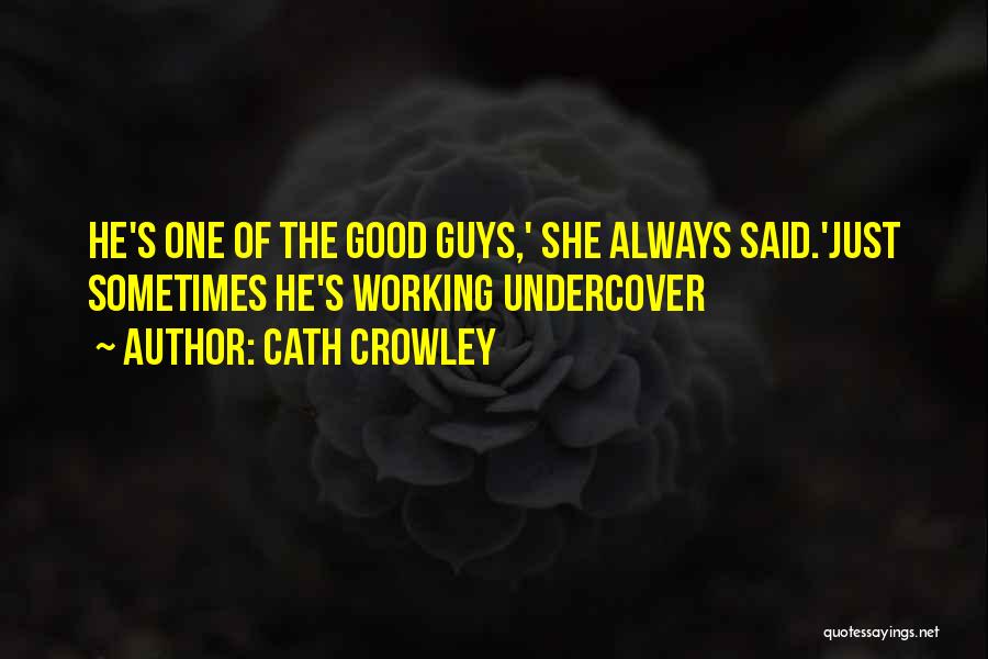 Cath Crowley Quotes: He's One Of The Good Guys,' She Always Said.'just Sometimes He's Working Undercover