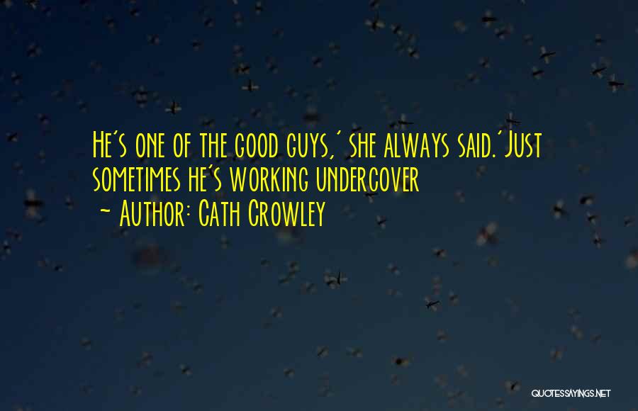 Cath Crowley Quotes: He's One Of The Good Guys,' She Always Said.'just Sometimes He's Working Undercover