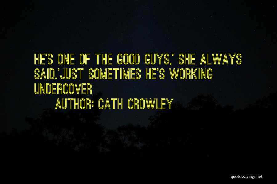 Cath Crowley Quotes: He's One Of The Good Guys,' She Always Said.'just Sometimes He's Working Undercover