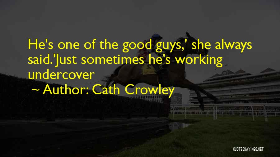 Cath Crowley Quotes: He's One Of The Good Guys,' She Always Said.'just Sometimes He's Working Undercover