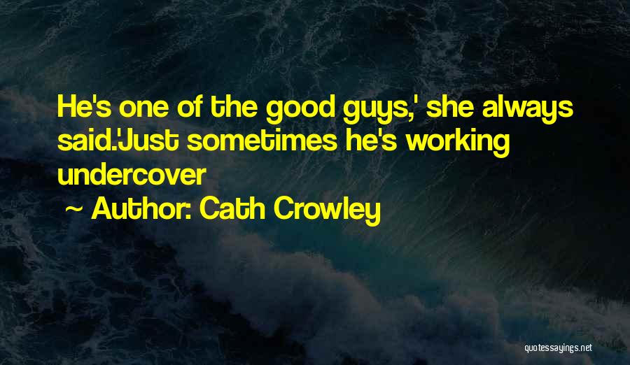 Cath Crowley Quotes: He's One Of The Good Guys,' She Always Said.'just Sometimes He's Working Undercover