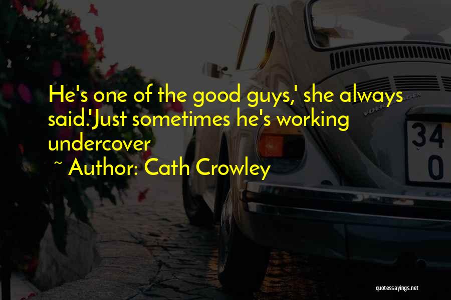 Cath Crowley Quotes: He's One Of The Good Guys,' She Always Said.'just Sometimes He's Working Undercover