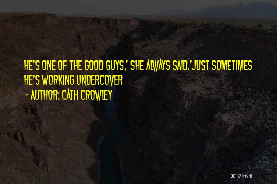 Cath Crowley Quotes: He's One Of The Good Guys,' She Always Said.'just Sometimes He's Working Undercover