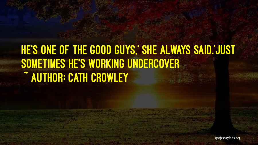 Cath Crowley Quotes: He's One Of The Good Guys,' She Always Said.'just Sometimes He's Working Undercover