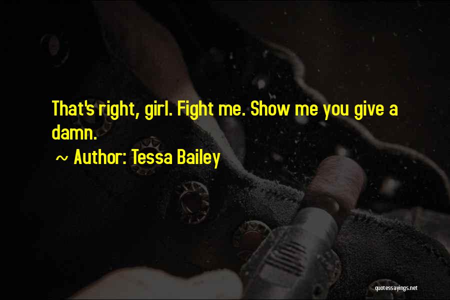 Tessa Bailey Quotes: That's Right, Girl. Fight Me. Show Me You Give A Damn.