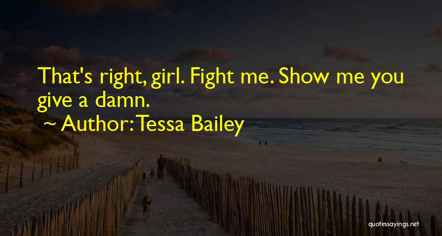 Tessa Bailey Quotes: That's Right, Girl. Fight Me. Show Me You Give A Damn.
