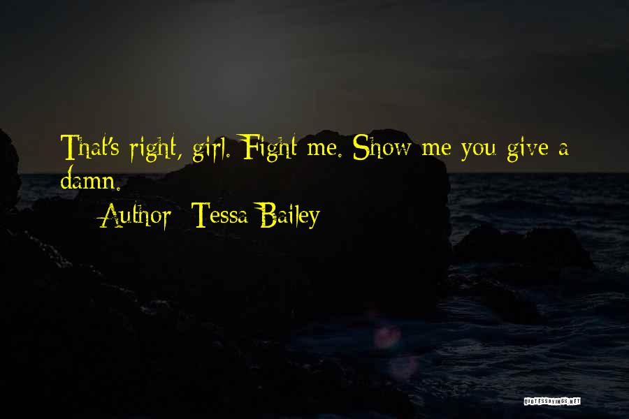 Tessa Bailey Quotes: That's Right, Girl. Fight Me. Show Me You Give A Damn.