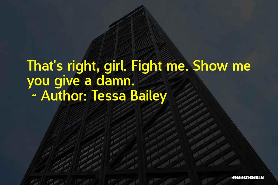 Tessa Bailey Quotes: That's Right, Girl. Fight Me. Show Me You Give A Damn.