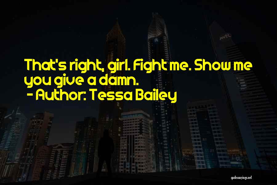 Tessa Bailey Quotes: That's Right, Girl. Fight Me. Show Me You Give A Damn.