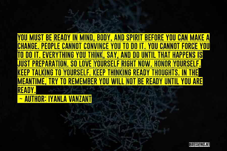 Iyanla Vanzant Quotes: You Must Be Ready In Mind, Body, And Spirit Before You Can Make A Change. People Cannot Convince You To