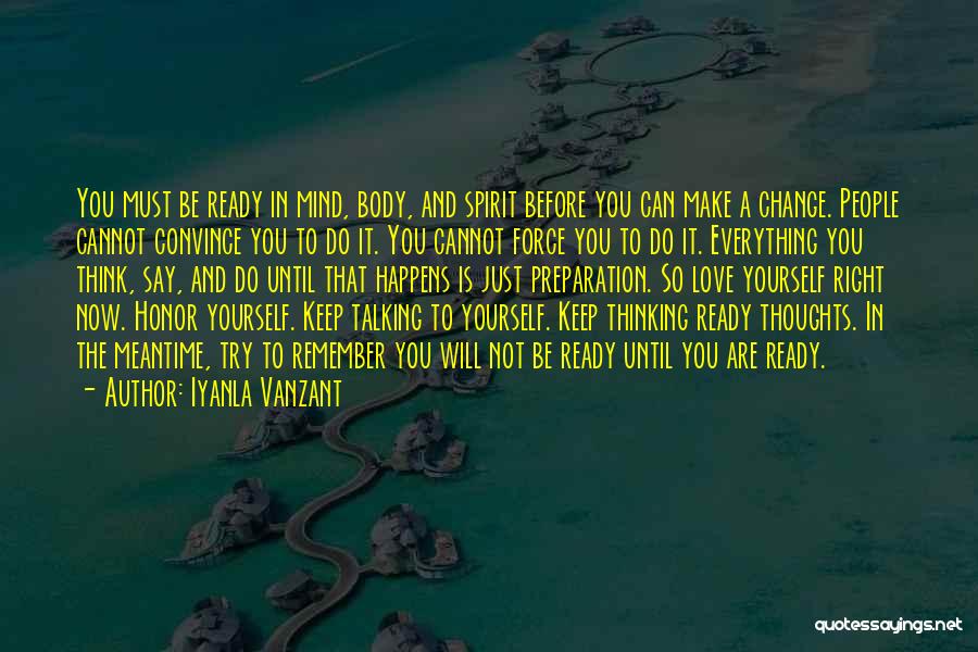 Iyanla Vanzant Quotes: You Must Be Ready In Mind, Body, And Spirit Before You Can Make A Change. People Cannot Convince You To