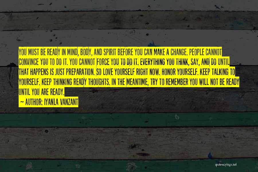 Iyanla Vanzant Quotes: You Must Be Ready In Mind, Body, And Spirit Before You Can Make A Change. People Cannot Convince You To