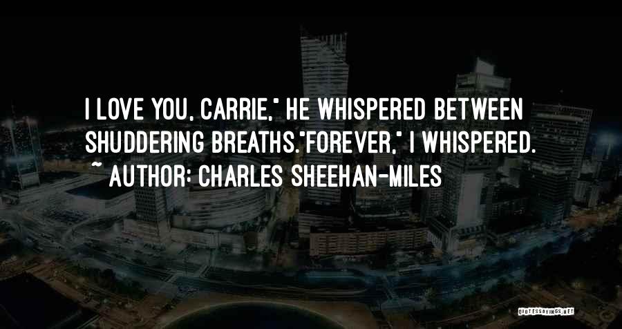 Charles Sheehan-Miles Quotes: I Love You, Carrie, He Whispered Between Shuddering Breaths.forever, I Whispered.