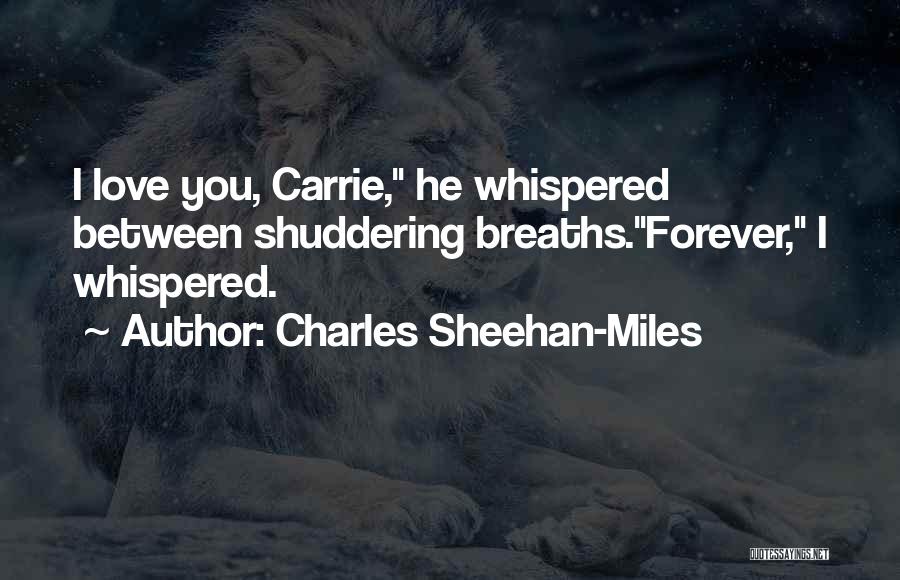 Charles Sheehan-Miles Quotes: I Love You, Carrie, He Whispered Between Shuddering Breaths.forever, I Whispered.