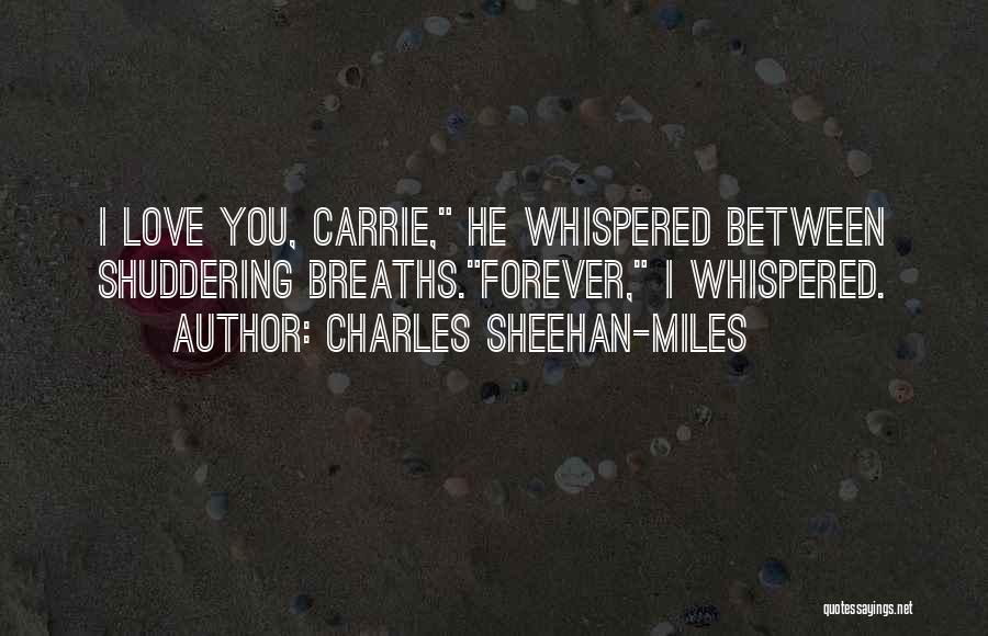 Charles Sheehan-Miles Quotes: I Love You, Carrie, He Whispered Between Shuddering Breaths.forever, I Whispered.
