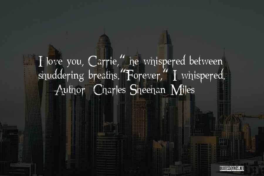Charles Sheehan-Miles Quotes: I Love You, Carrie, He Whispered Between Shuddering Breaths.forever, I Whispered.
