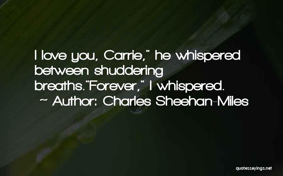 Charles Sheehan-Miles Quotes: I Love You, Carrie, He Whispered Between Shuddering Breaths.forever, I Whispered.
