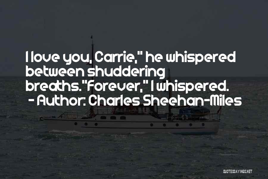 Charles Sheehan-Miles Quotes: I Love You, Carrie, He Whispered Between Shuddering Breaths.forever, I Whispered.