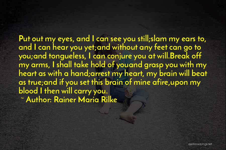 Rainer Maria Rilke Quotes: Put Out My Eyes, And I Can See You Still;slam My Ears To, And I Can Hear You Yet;and Without