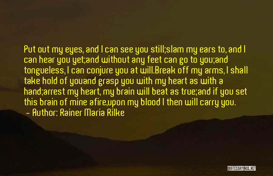 Rainer Maria Rilke Quotes: Put Out My Eyes, And I Can See You Still;slam My Ears To, And I Can Hear You Yet;and Without