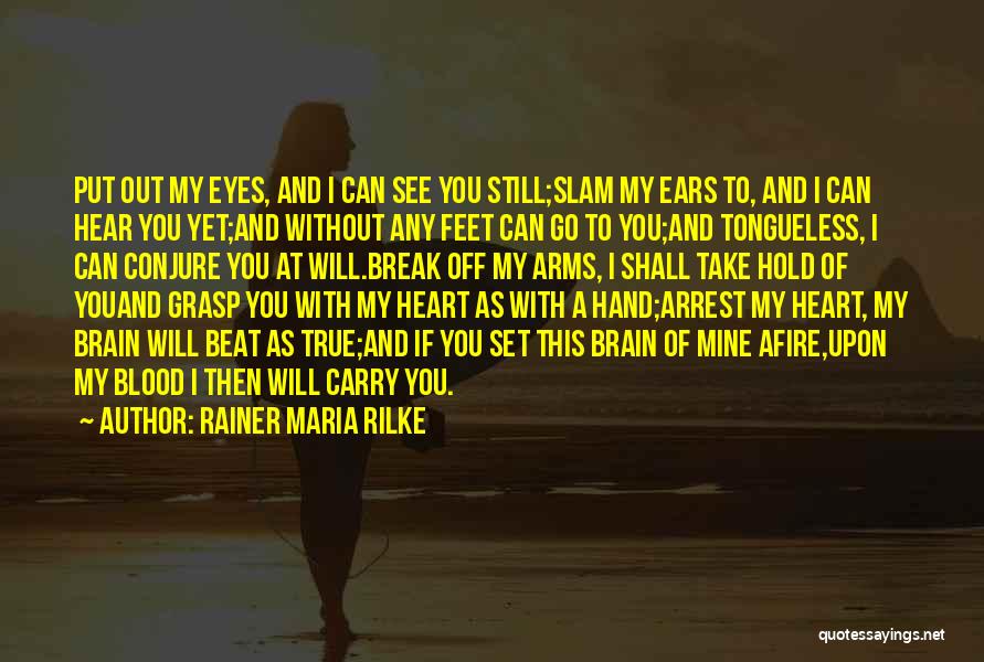 Rainer Maria Rilke Quotes: Put Out My Eyes, And I Can See You Still;slam My Ears To, And I Can Hear You Yet;and Without