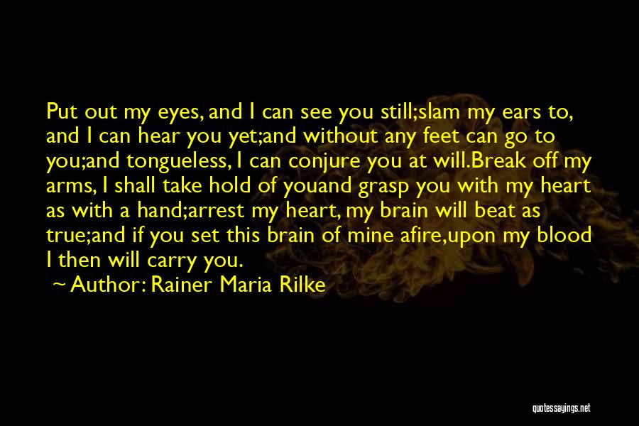 Rainer Maria Rilke Quotes: Put Out My Eyes, And I Can See You Still;slam My Ears To, And I Can Hear You Yet;and Without