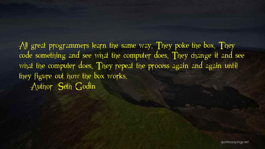 Seth Godin Quotes: All Great Programmers Learn The Same Way. They Poke The Box. They Code Something And See What The Computer Does.