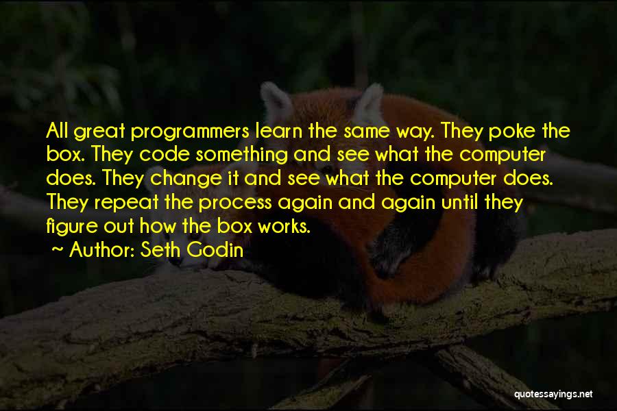 Seth Godin Quotes: All Great Programmers Learn The Same Way. They Poke The Box. They Code Something And See What The Computer Does.