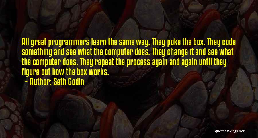 Seth Godin Quotes: All Great Programmers Learn The Same Way. They Poke The Box. They Code Something And See What The Computer Does.