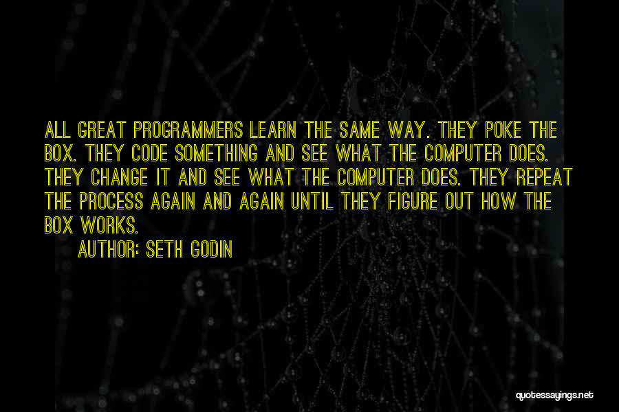 Seth Godin Quotes: All Great Programmers Learn The Same Way. They Poke The Box. They Code Something And See What The Computer Does.