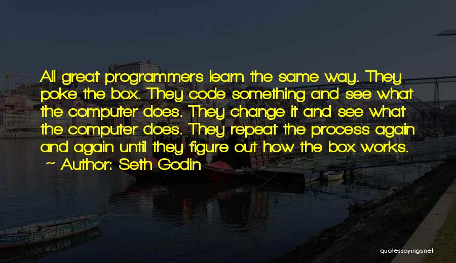 Seth Godin Quotes: All Great Programmers Learn The Same Way. They Poke The Box. They Code Something And See What The Computer Does.