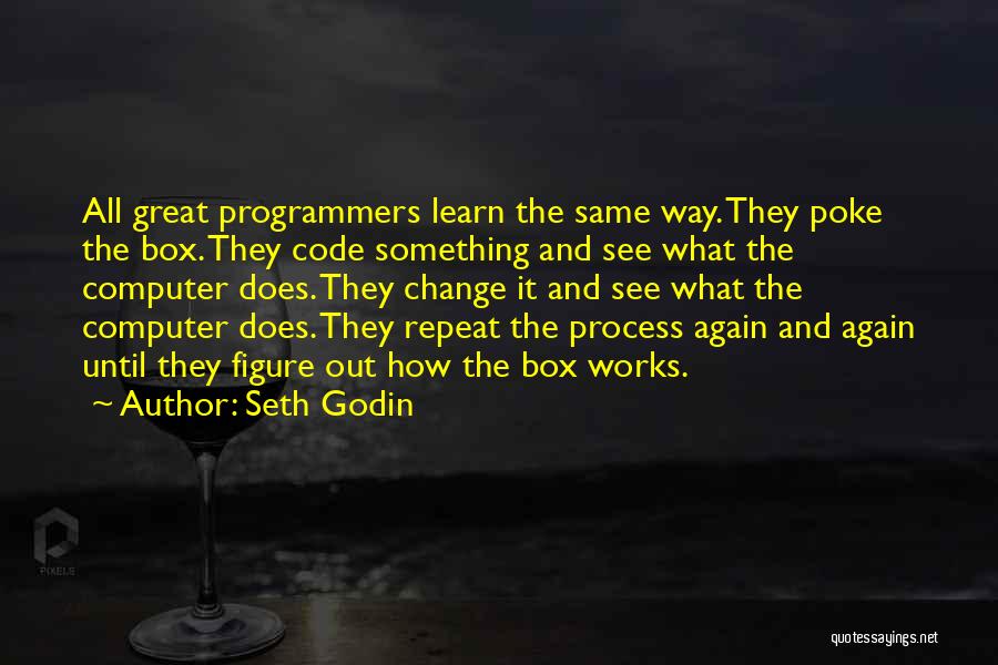 Seth Godin Quotes: All Great Programmers Learn The Same Way. They Poke The Box. They Code Something And See What The Computer Does.