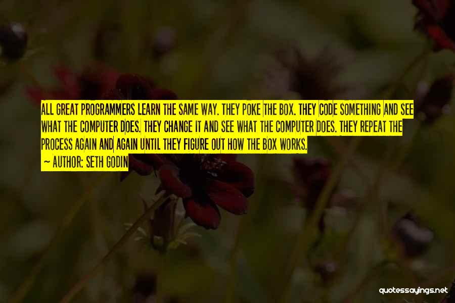 Seth Godin Quotes: All Great Programmers Learn The Same Way. They Poke The Box. They Code Something And See What The Computer Does.