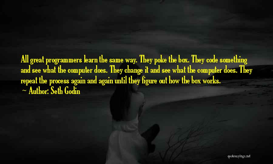 Seth Godin Quotes: All Great Programmers Learn The Same Way. They Poke The Box. They Code Something And See What The Computer Does.