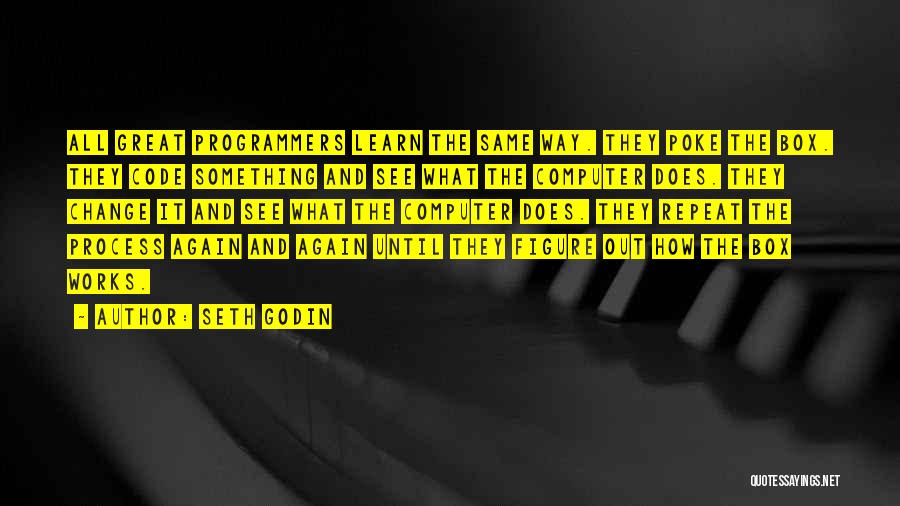 Seth Godin Quotes: All Great Programmers Learn The Same Way. They Poke The Box. They Code Something And See What The Computer Does.
