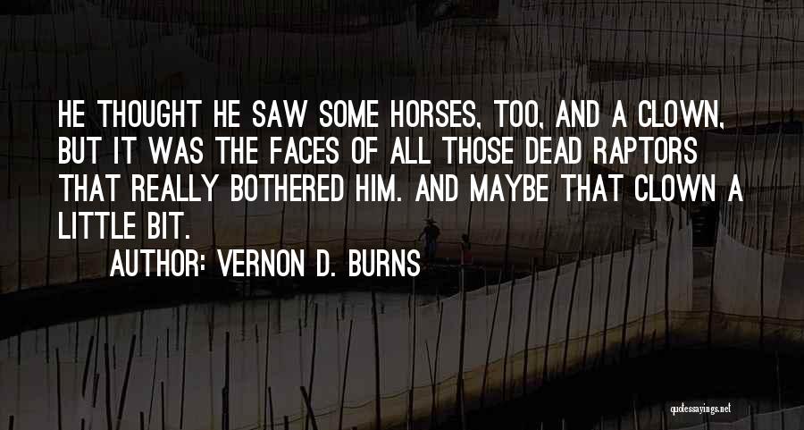 Vernon D. Burns Quotes: He Thought He Saw Some Horses, Too, And A Clown, But It Was The Faces Of All Those Dead Raptors